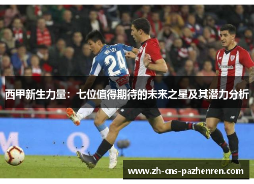 西甲新生力量：七位值得期待的未来之星及其潜力分析