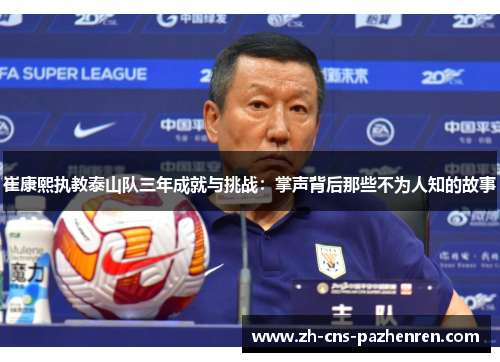 崔康熙执教泰山队三年成就与挑战:掌声背后那些不为人知的故事 崔康熙执教泰山队三年成就与挑战:掌声背后那些不为人知的故事