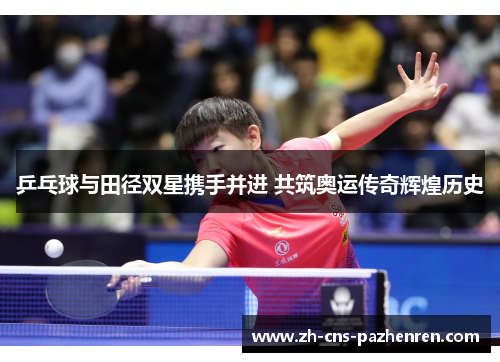 乒乓球与田径双星携手并进 共筑奥运传奇辉煌历史 乒乓球与田径双星携手并进 共筑奥运传奇辉煌历史