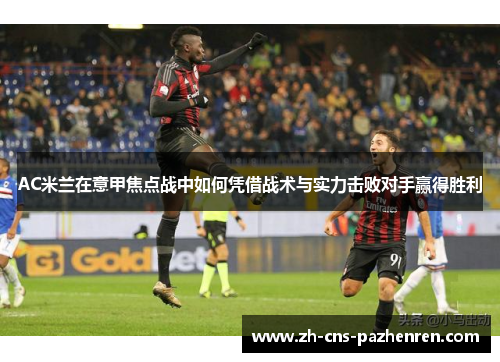 AC米兰在意甲焦点战中如何凭借战术与实力击败对手赢得胜利 AC米兰在意甲焦点战中如何凭借战术与实力击败对手赢得胜利