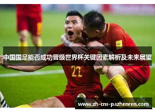 中国国足能否成功晋级世界杯关键因素解析及未来展望