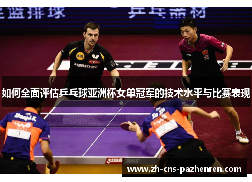 如何全面评估乒乓球亚洲杯女单冠军的技术水平与比赛表现 如何全面评估乒乓球亚洲杯女单冠军的技术水平与比赛表现