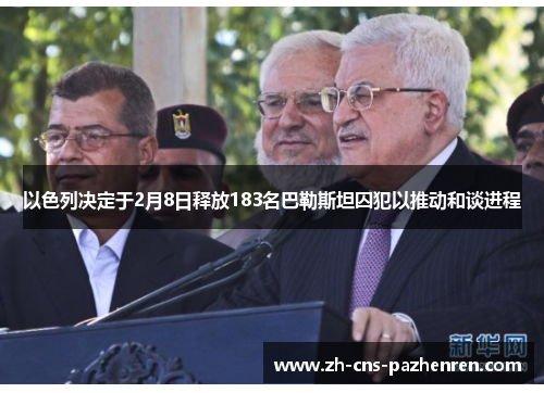 以色列决定于2月8日释放183名巴勒斯坦囚犯以推动和谈进程 以色列决定于2月8日释放183名巴勒斯坦囚犯以推动和谈进程