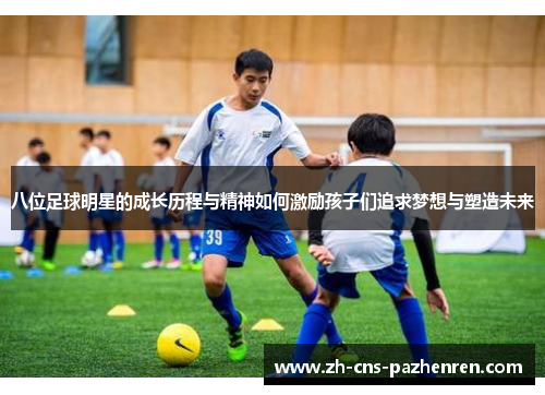 八位足球明星的成长历程与精神如何激励孩子们追求梦想与塑造未来