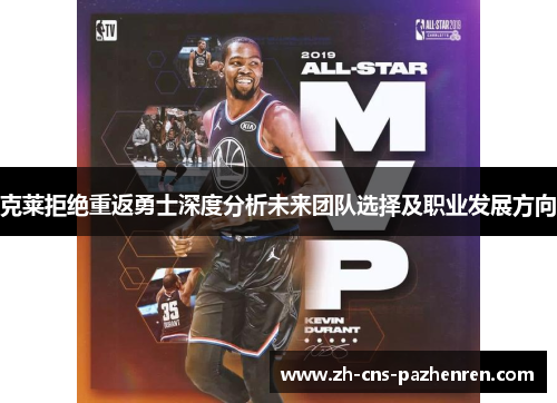 克莱拒绝重返勇士深度分析未来团队选择及职业发展方向