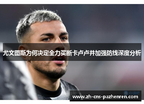 尤文图斯为何决定全力买断卡卢卢并加强防线深度分析