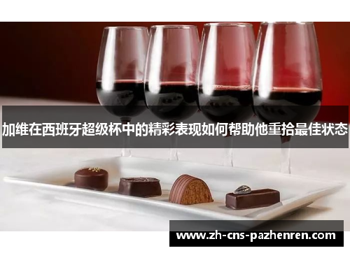 加维在西班牙超级杯中的精彩表现如何帮助他重拾最佳状态 加维在西班牙超级杯中的精彩表现如何帮助他重拾最佳状态