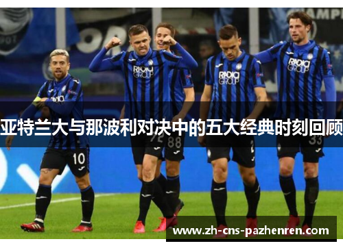 亚特兰大与那波利对决中的五大经典时刻回顾 亚特兰大与那波利对决中的五大经典时刻回顾