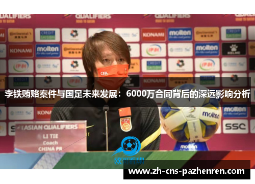 李铁贿赂案件与国足未来发展:6000万合同背后的深远影响分析 李铁贿赂案件与国足未来发展:6000万合同背后的深远影响分析