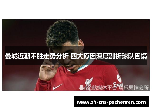 曼城近期不胜走势分析 四大原因深度剖析球队困境 曼城近期不胜走势分析 四大原因深度剖析球队困境