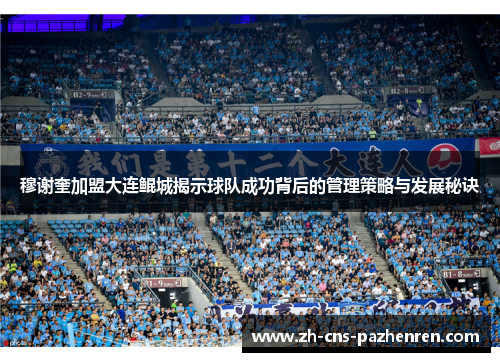 穆谢奎加盟大连鲲城揭示球队成功背后的管理策略与发展秘诀