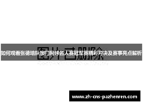 如何观看张德培队澳门网球名人赛冠军赛精彩对决及赛事亮点解析