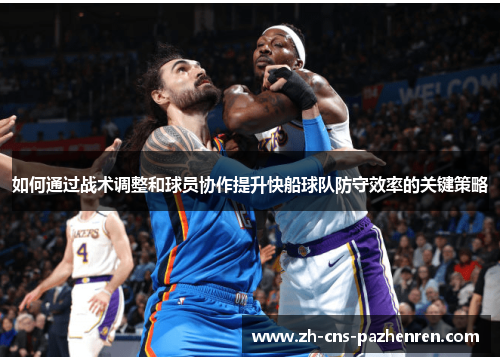 如何通过战术调整和球员协作提升快船球队防守效率的关键策略 如何通过战术调整和球员协作提升快船球队防守效率的关键策略