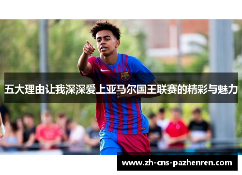 五大理由让我深深爱上亚马尔国王联赛的精彩与魅力 五大理由让我深深爱上亚马尔国王联赛的精彩与魅力
