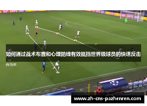 如何通过战术布置和心理防线有效抵挡世界级球员的快速反击 如何通过战术布置和心理防线有效抵挡世界级球员的快速反击