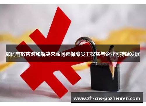 如何有效应对和解决欠薪问题保障员工权益与企业可持续发展 如何有效应对和解决欠薪问题保障员工权益与企业可持续发展