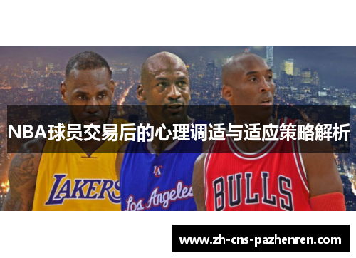 NBA球员交易后的心理调适与适应策略解析 NBA球员交易后的心理调适与适应策略解析