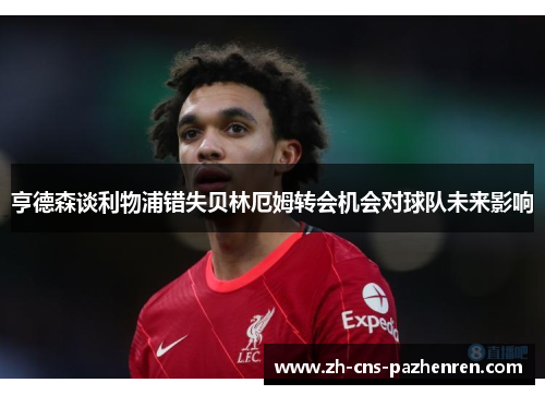亨德森谈利物浦错失贝林厄姆转会机会对球队未来影响 亨德森谈利物浦错失贝林厄姆转会机会对球队未来影响