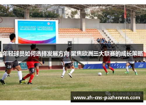 年轻球员如何选择发展方向 聚焦欧洲三大联赛的成长策略 年轻球员如何选择发展方向 聚焦欧洲三大联赛的成长策略