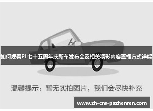 如何观看F1七十五周年庆新车发布会及相关精彩内容直播方式详解 如何观看F1七十五周年庆新车发布会及相关精彩内容直播方式详解