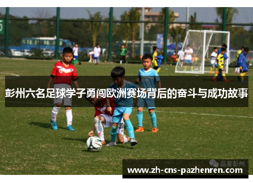 彭州六名足球学子勇闯欧洲赛场背后的奋斗与成功故事 彭州六名足球学子勇闯欧洲赛场背后的奋斗与成功故事