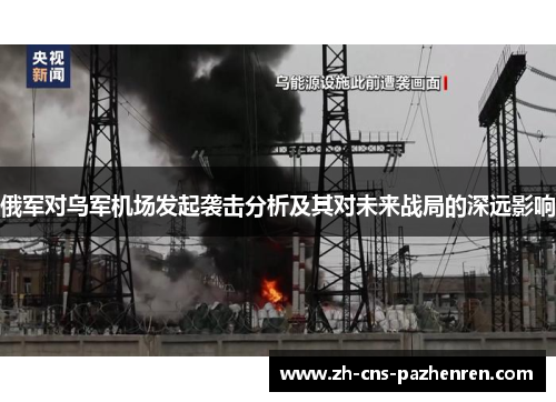 俄军对乌军机场发起袭击分析及其对未来战局的深远影响 俄军对乌军机场发起袭击分析及其对未来战局的深远影响