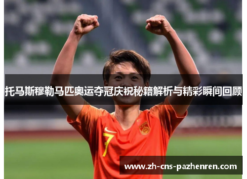 托马斯穆勒马匹奥运夺冠庆祝秘籍解析与精彩瞬间回顾
