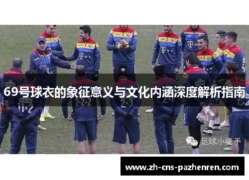 69号球衣的象征意义与文化内涵深度解析指南