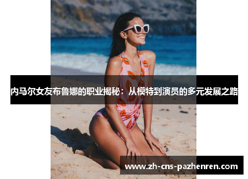 内马尔女友布鲁娜的职业揭秘:从模特到演员的多元发展之路 内马尔女友布鲁娜的职业揭秘:从模特到演员的多元发展之路