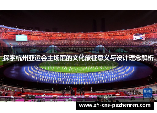 探索杭州亚运会主场馆的文化象征意义与设计理念解析