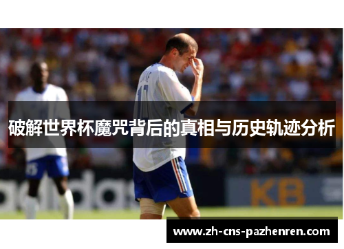 破解世界杯魔咒背后的真相与历史轨迹分析 破解世界杯魔咒背后的真相与历史轨迹分析