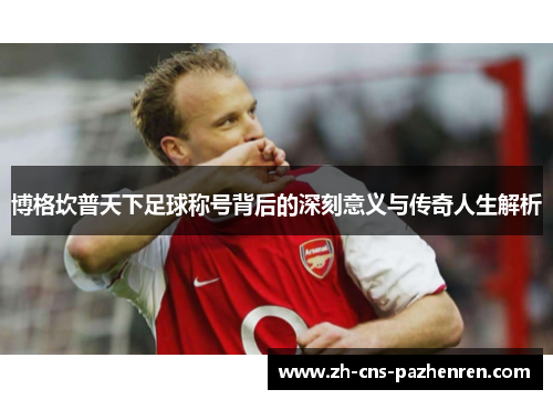博格坎普天下足球称号背后的深刻意义与传奇人生解析
