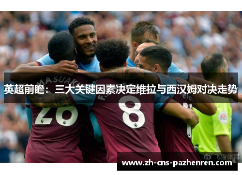 英超前瞻：三大关键因素决定维拉与西汉姆对决走势