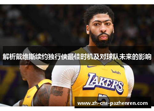 解析戴维斯续约独行侠最佳时机及对球队未来的影响