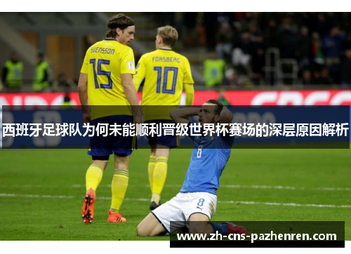 西班牙足球队为何未能顺利晋级世界杯赛场的深层原因解析