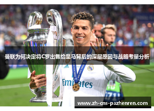 曼联为何决定将C罗出售给皇马背后的深层原因与战略考量分析