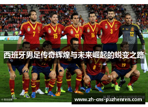 西班牙男足传奇辉煌与未来崛起的蜕变之路
