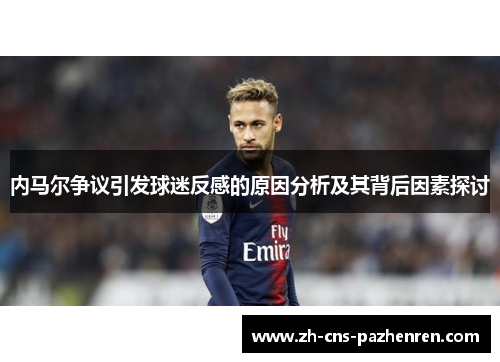 内马尔争议引发球迷反感的原因分析及其背后因素探讨 内马尔争议引发球迷反感的原因分析及其背后因素探讨