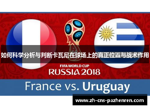 如何科学分析与判断卡瓦尼在球场上的真正位置与战术作用 如何科学分析与判断卡瓦尼在球场上的真正位置与战术作用
