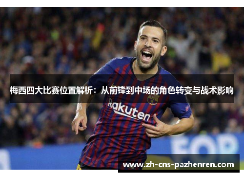 梅西四大比赛位置解析:从前锋到中场的角色转变与战术影响 梅西四大比赛位置解析:从前锋到中场的角色转变与战术影响