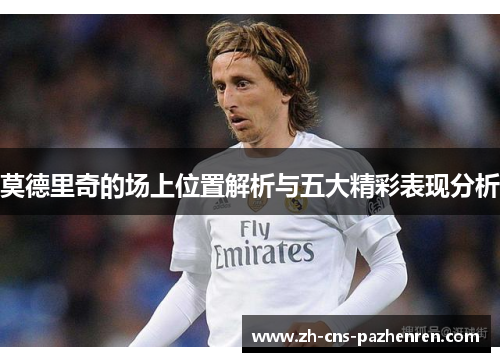 莫德里奇的场上位置解析与五大精彩表现分析