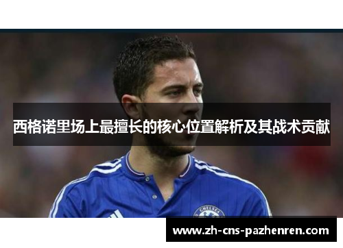 西格诺里场上最擅长的核心位置解析及其战术贡献