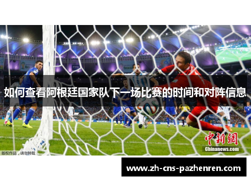 如何查看阿根廷国家队下一场比赛的时间和对阵信息