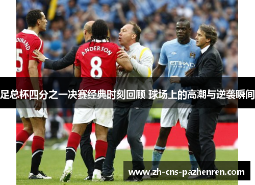 足总杯四分之一决赛经典时刻回顾 球场上的高潮与逆袭瞬间