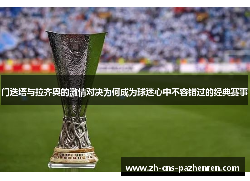 门迭塔与拉齐奥的激情对决为何成为球迷心中不容错过的经典赛事 门迭塔与拉齐奥的激情对决为何成为球迷心中不容错过的经典赛事