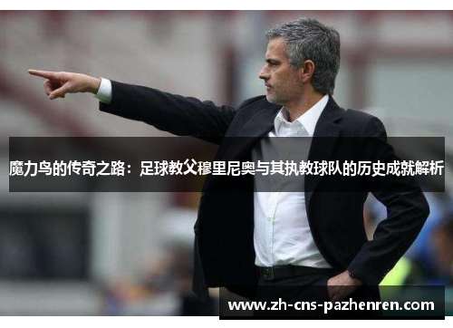 魔力鸟的传奇之路:足球教父穆里尼奥与其执教球队的历史成就解析