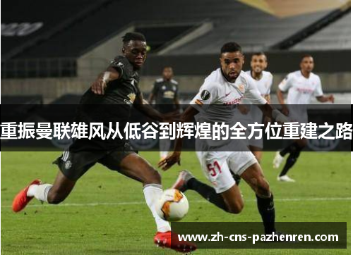 重振曼联雄风从低谷到辉煌的全方位重建之路
