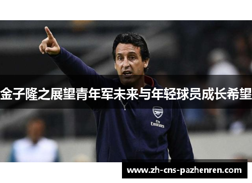 金子隆之展望青年军未来与年轻球员成长希望