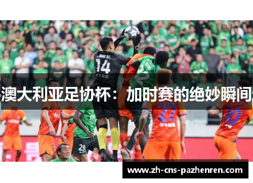 澳大利亚足协杯：加时赛的绝妙瞬间