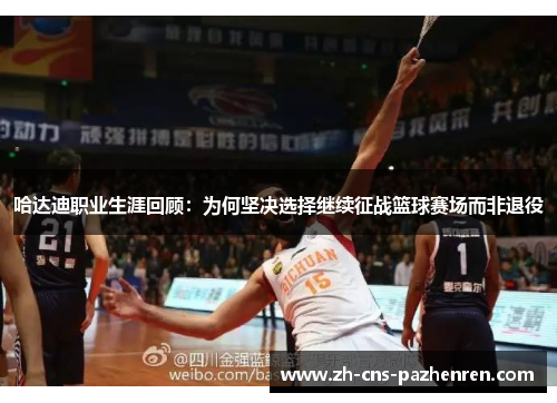 哈达迪职业生涯回顾：为何坚决选择继续征战篮球赛场而非退役